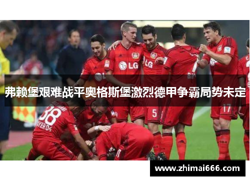 弗赖堡艰难战平奥格斯堡激烈德甲争霸局势未定