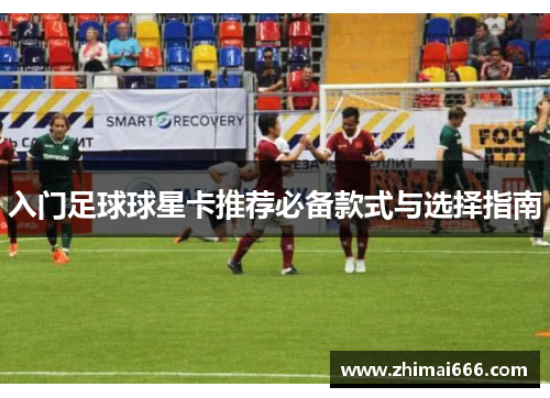 入门足球球星卡推荐必备款式与选择指南