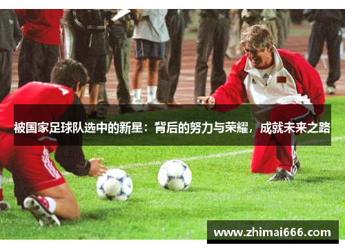 被国家足球队选中的新星：背后的努力与荣耀，成就未来之路