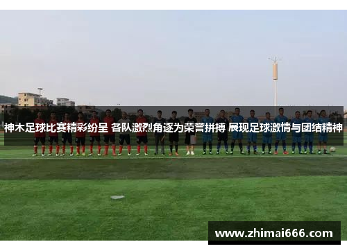 神木足球比赛精彩纷呈 各队激烈角逐为荣誉拼搏 展现足球激情与团结精神