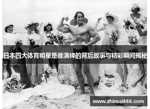 日本四大体育明星是谁演绎的背后故事与精彩瞬间揭秘