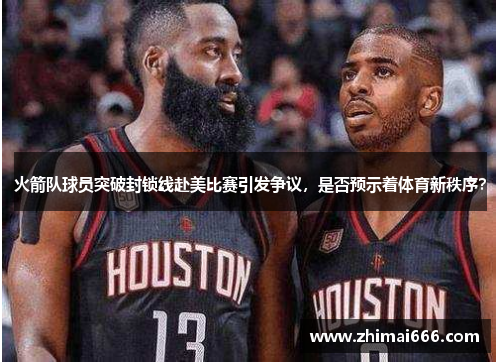 火箭队球员突破封锁线赴美比赛引发争议，是否预示着体育新秩序？