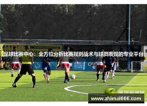 足球比赛中心：全方位分析比赛规则战术与球员表现的专业平台